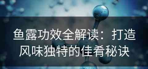 鱼露功效全解读：打造风味独特的佳肴秘诀